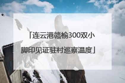 连云港赣榆300双小脚印见证驻村巡察温度