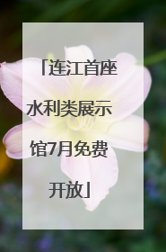 连江首座水利类展示馆7月免费开放
