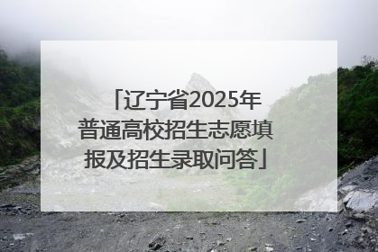 辽宁省2025年普通高校招生志愿填报及招生录取问答