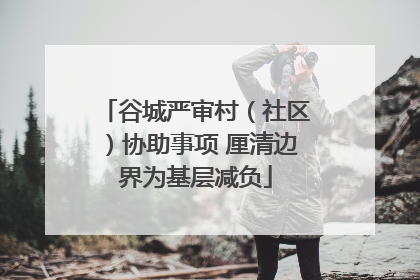 谷城严审村（社区）协助事项 厘清边界为基层减负
