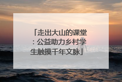 走出大山的课堂：公益助力乡村学生触摸千年文脉