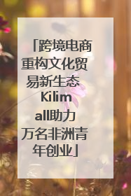跨境电商重构文化贸易新生态 Kilimall助力万名非洲青年创业