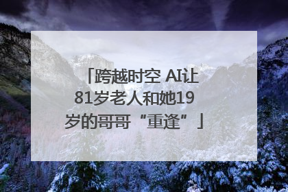 跨越时空 AI让81岁老人和她19岁的哥哥“重逢”