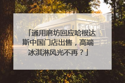 通用磨坊回应哈根达斯中国门店出售，高端冰淇淋风光不再？