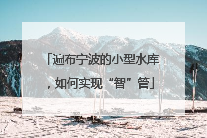 遍布宁波的小型水库，如何实现“智”管