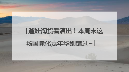 遛娃淘货看演出！本周末这场国际化嘉年华别错过~