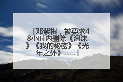 邓紫棋，被要求48小时内删除《泡沫》《我的秘密》《光年之外》……