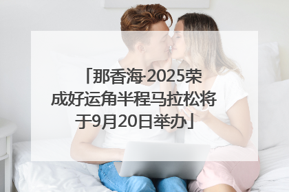 那香海·2025荣成好运角半程马拉松将于9月20日举办