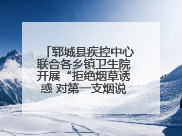 郓城县疾控中心联合各乡镇卫生院开展“拒绝烟草诱惑 对第一支烟说不”健康教育宣传活动