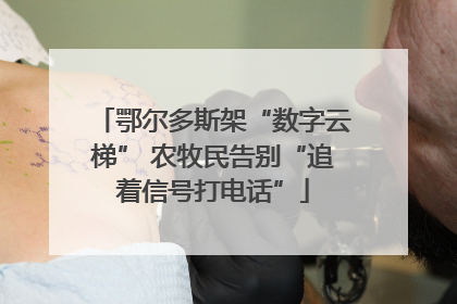 鄂尔多斯架“数字云梯” 农牧民告别“追着信号打电话”