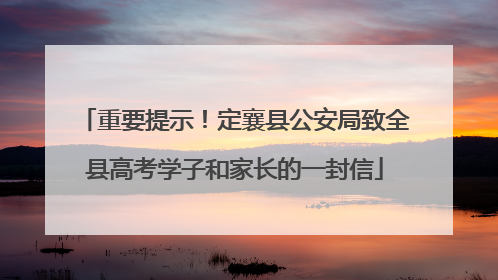 重要提示！定襄县公安局致全县高考学子和家长的一封信