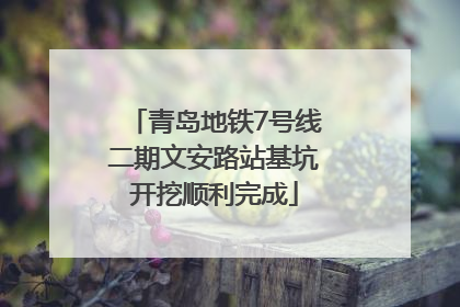 青岛地铁7号线二期文安路站基坑开挖顺利完成