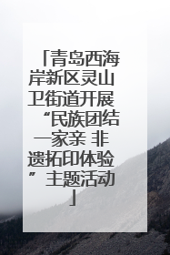 青岛西海岸新区灵山卫街道开展“民族团结一家亲 非遗拓印体验”主题活动