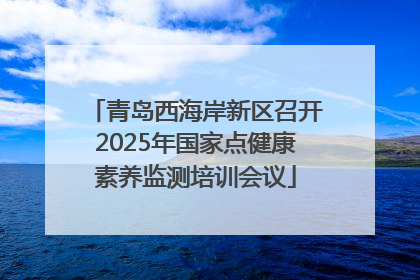 青岛西海岸新区召开2025年国家点健康素养监测培训会议