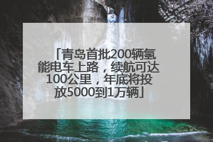 青岛首批200辆氢能电车上路，续航可达100公里，年底将投放5000到1万辆