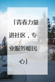 青春力量进社区，专业服务暖民心