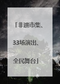 非遗市集、33场演出、全民舞台