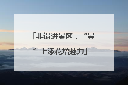 非遗进景区，“景”上添花增魅力