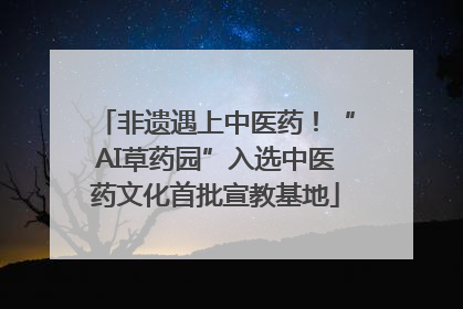 非遗遇上中医药！“AI草药园”入选中医药文化首批宣教基地