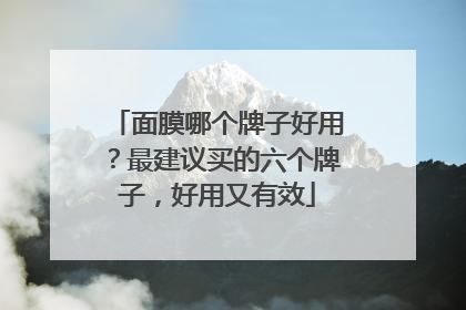 面膜哪个牌子好用？最建议买的六个牌子，好用又有效