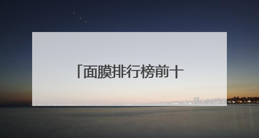 面膜排行榜前十名榜单：究竟哪家产品值得推荐？