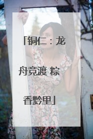 铜仁：龙舟竞渡 粽香黔里