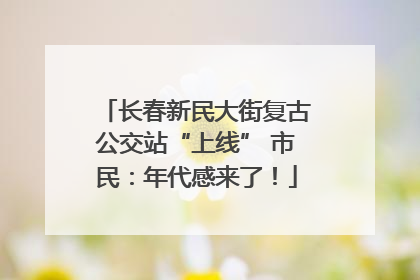 长春新民大街复古公交站“上线” 市民：年代感来了！