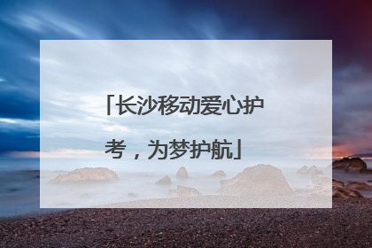 长沙移动爱心护考，为梦护航