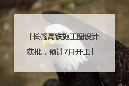长赣高铁施工图设计获批，预计7月开工