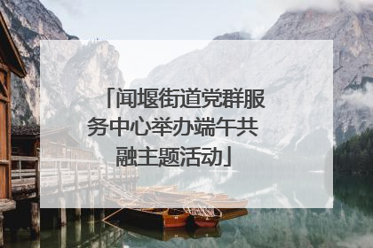 闻堰街道党群服务中心举办端午共融主题活动