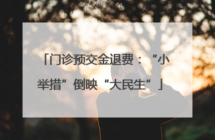 门诊预交金退费：“小举措”倒映“大民生”