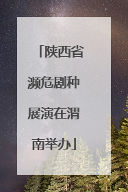 陕西省濒危剧种展演在渭南举办
