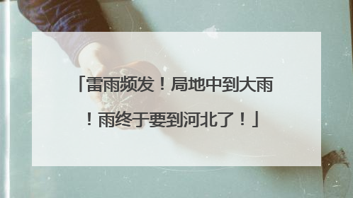 雷雨频发！局地中到大雨！雨终于要到河北了！