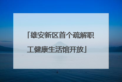 雄安新区首个疏解职工健康生活馆开放