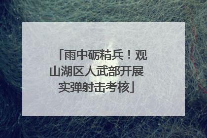 雨中砺精兵！观山湖区人武部开展实弹射击考核