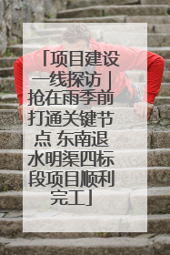 项目建设一线探访｜抢在雨季前打通关键节点 东南退水明渠四标段项目顺利完工