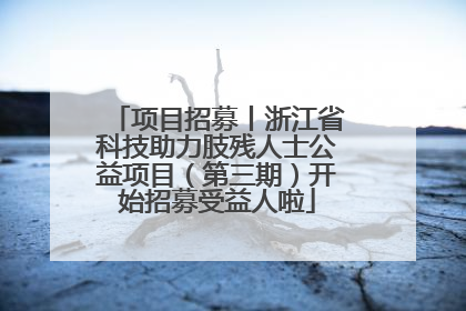 项目招募丨浙江省科技助力肢残人士公益项目（第三期）开始招募受益人啦
