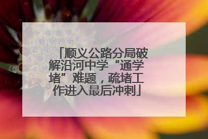 顺义公路分局破解沿河中学“通学堵”难题，疏堵工作进入最后冲刺