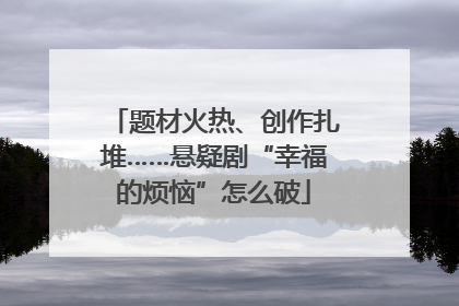 题材火热、创作扎堆……悬疑剧“幸福的烦恼”怎么破