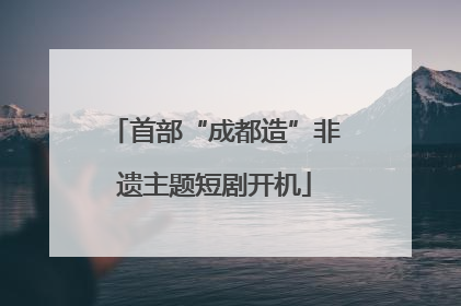 首部“成都造”非遗主题短剧开机