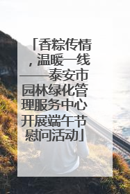 香粽传情，温暖一线——泰安市园林绿化管理服务中心开展端午节慰问活动
