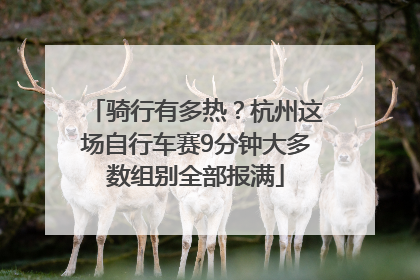 骑行有多热？杭州这场自行车赛9分钟大多数组别全部报满