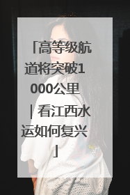 高等级航道将突破1000公里｜看江西水运如何复兴