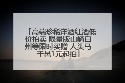 高端珍稀洋酒红酒低价拍卖 限量版山崎白州等限时买赠 人头马干邑1元起拍