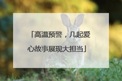 高温预警，几起爱心故事展现大担当