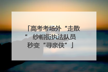 高考考场外“走散” 纱帽街执法队员秒变“寻亲侠”
