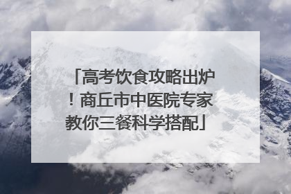 高考饮食攻略出炉！商丘市中医院专家教你三餐科学搭配