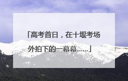 高考首日，在十堰考场外拍下的一幕幕……