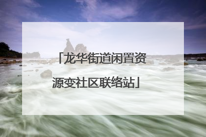 龙华街道闲置资源变社区联络站