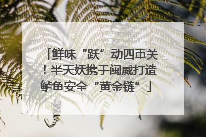 鲜味“跃”动四重关！半天妖携手闽威打造鲈鱼安全“黄金链”